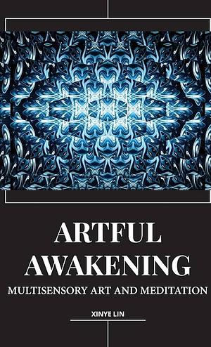 Artful Awakening: Multisensory Art and Meditation by Xinye Lin