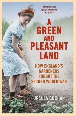 A Green and Pleasant Land: How England's Gardeners Fought the Second World War by Ursula Buchan