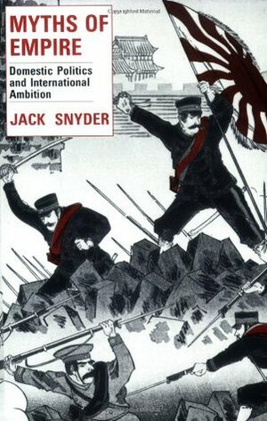 Myths of Empire: Domestic Politics and International Ambition by Jack L. Snyder