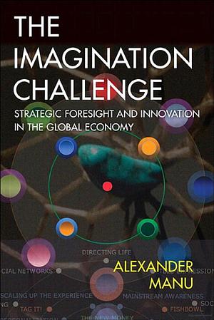 The Imagination Challenge: Strategic Foresight and Innovation in the Global Economy by Alexander Manu, David Dunne, Chris Matthews