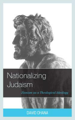 Nationalizing Judaism: Zionism as a Theological Ideology by David Ohana
