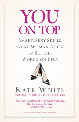 You on Top: Smart, Sexy Skills Every Woman Needs to Set the World on Fire by Kate White