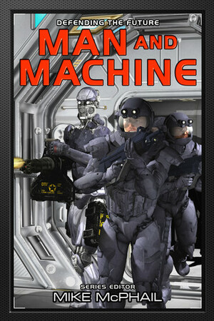 Man and Machine by Anton Kukal, Judi Fleming, Danielle Ackley-McPhail, Brenda Cooper, Jennifer Brozek, Ronald Garner, Bud Sparhawk, Robert E. Waters, James Chambers, Eric Hardenbrook, Patrick Thomas, Aaron Rosenberg, Mike McPhail, Jeff Young, Nancy Jane Moore