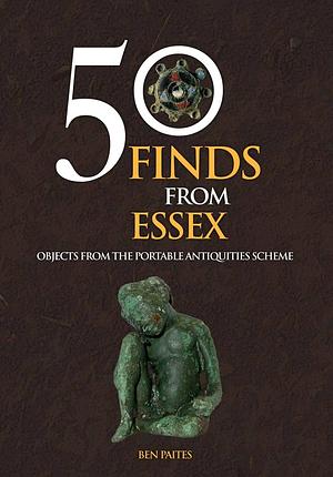 50 Finds from Essex: Objects from the Portable Antiquities Scheme by Ben Paites