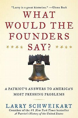 What Would the Founders Say?: A Patriot's Answers to America's Most Pressing Problems by Larry Schweikart