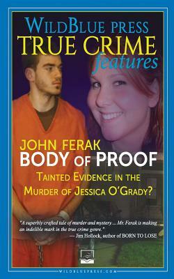Body of Proof: Tainted Evidence In The Murder of Jessica O'Grady? by John Ferak