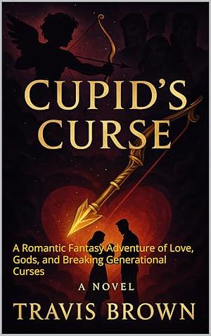 Cupid's Curse: A Romantic Fantasy Adventure of Love, Gods, and Breaking Generational Curses by Travis Brown