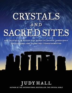 Crystals and Sacred Sites: Use Crystals to Access the Power of Sacred Landscapes for Personal and Planetary Transformation by Judy Hall