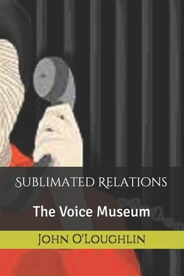 Sublimated Relations: The Voice Museum by John James O'Loughlin