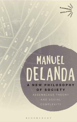 A New Philosophy of Society: Assemblage Theory and Social Complexity by Manuel Delanda