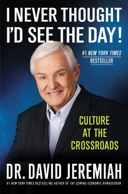 I Never Thought I'd See the Day!: Culture at the Crossroads by David Jeremiah