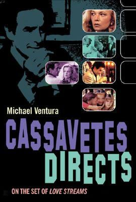 Cassavetes Directs: John Cassavetes and the Making of Love Streams by Michael Ventura