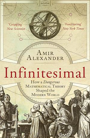 Infinitesimal: How a Dangerous Mathematical Theory Shaped the Modern World by Amir Alexander