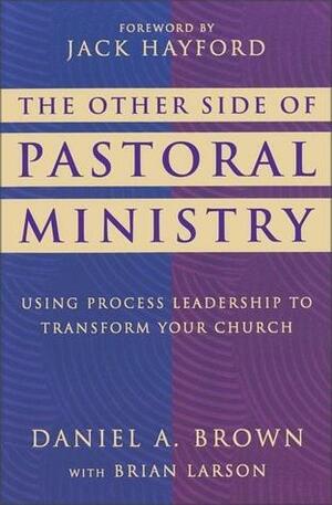 The Other Side of Pastoral Ministry: Using Process Leadership to Transform Your Church by Jack W. Hayford, Brian Larson, Daniel A. Brown