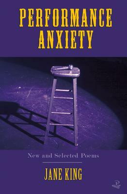 Performance Anxiety: New and Selected Poems by Jane King