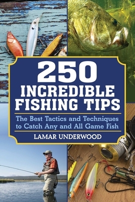 250 Incredible Fishing Tips: The Best Tactics and Techniques to Catch Any and All Game Fish by Lamar Underwood