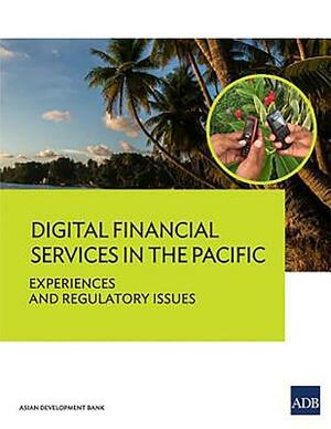 Digital Financial Services in the Pacific: Experiences and Regulatory Issues by Asian Development Bank