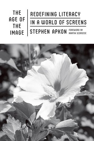 The Age of the Image: Redefining Literacy in the a World of Screens by Stephen Apkon