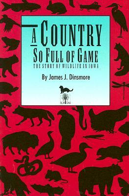 A Country So Full of Game: The Story of Wildlife in Iowa by James J. Dinsmore