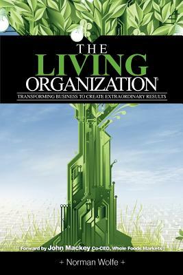 The Living Organization: Transforming Business to Create Extraordinary Results by Norman Wolfe