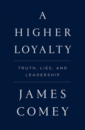 A Higher Loyalty: Truth, Lies, and Leadership by James Comey