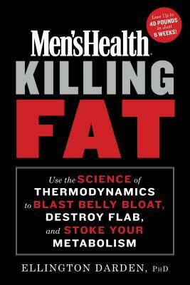 Men's Health Killing Fat: Use the Science of Thermodynamics to Blast Belly Bloat, Destroy Flab, and Stoke Your Metabolism by Editors of Men's Health Magazi, Ellington Darden