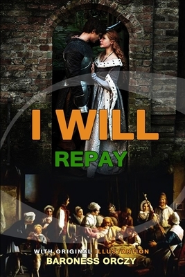 I Will Repay by Baroness Orczy: Classic Edition Annotated Illustrations : Classic Edition Annotated Illustrations by Baroness Orczy
