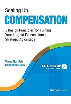 Scaling Up Compensation: 5 Design Principles for Turning Your Largest Expense into a Strategic Advantage by Verne Harnish