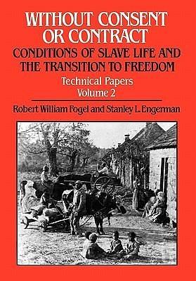 Without Consent or Contract: Conditions of Slave Life and the Transition to Freedom, Technical Papers, Vol. II by Robert William Fogel, Robert William Fogel, Stanley L. Engerman