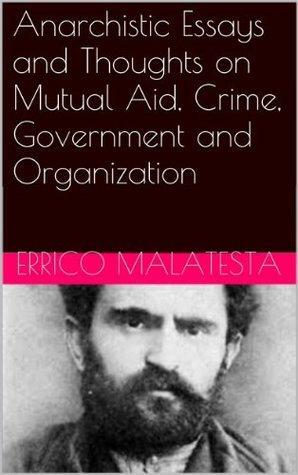 Anarchistic Essays and Thoughts on Mutual Aid, Crime, Government and Organization by Errico Malatesta