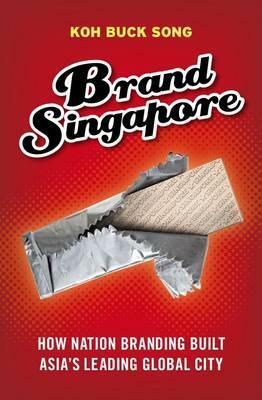 Brand Singapore: How Nation Branding Built Asia's Leading Global City by Koh Buck Song