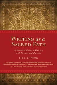 Writing as a Sacred Path: A Practical Guide to Writing with Passion and Purpose by Jill Jepson