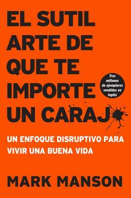 Sutil Arte de Que Te Importe Un Caraj*: Un Enfoque Disruptivo Para Vivir Una Buena Vida by Mark Manson