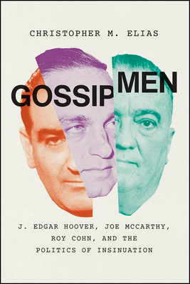 Gossip Men: J. Edgar Hoover, Joe McCarthy, Roy Cohn, and the Politics of Insinuation by Christopher M. Elias