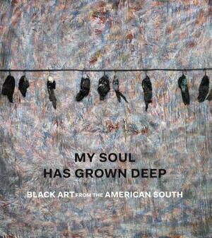 My Soul Has Grown Deep: Black Art from the American South by Amelia Peck, Randall Griffey, Cheryl Finley