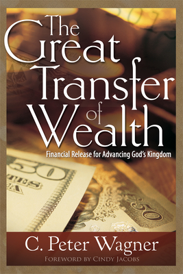 Great Transfer of Wealth: Financial Release for Advancing God's Kingdom by C. Peter Wagner