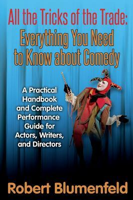 All the Tricks of the Trade: Everything You Need to Know about Comedy: A Practical Handbook and Complete Performance Guide for Actors, Writers, and by Robert Blumenfeld