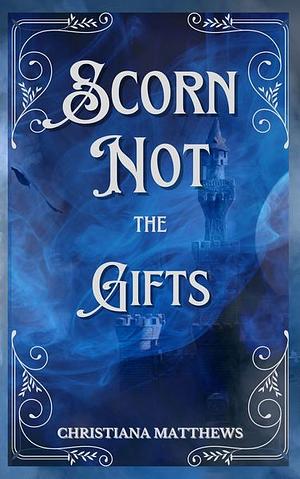 Scorn Not the Gifts by Christiana Matthews