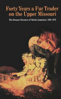 Forty Years a Fur Trader on the Upper Missouri: The Personal Narrative of Charles Larpenteur, 1833-1872 by Milo Milton Quaife, Charles Larpenteur