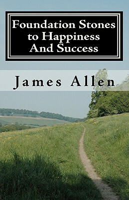 Foundation stones to happiness and success: From Right Principle to Ultimate Results by James Allen