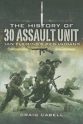 The History of 30 Assault Unit: Ian Fleming's Red Indians by Craig Cabell
