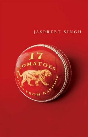 Seventeen Tomatoes: Tales from Kashmir by Jaspreet Singh