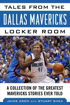 Tales from the Dallas Mavericks Locker Room: A Collection of the Greatest Mavs Stories Ever Told by Jaime Aron