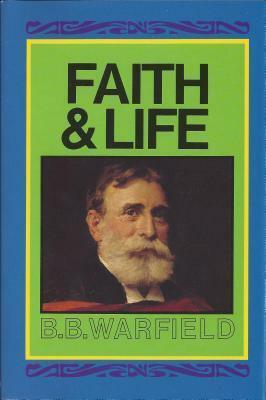 Faith & Life by Benjamin Breckinridge Warfield