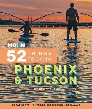 Moon 52 Things to Do in Phoenix & Tucson: Local Spots, Outdoor Recreation, Getaways by Jessica Dunham, Jessica Dunham