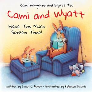 Cami and Wyatt Have Too Much Screen Time: a children's book encouraging imagination and family time by Stacy C. Bauer