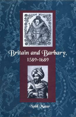 Britain and Barbary, 1589-1689 by Nabil Matar