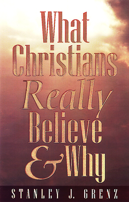 What Christians Really Believe & Why by Stanley J. Grenz
