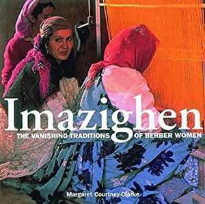 Imazighen: the vanishing traditions of Berber women by Margaret Courtney-Clarke