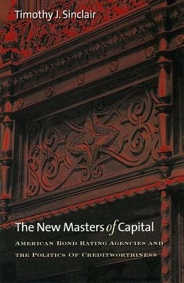 The New Masters of Capital: American Bond Rating Agencies and the Politics of Creditworthiness by Timothy J. Sinclair